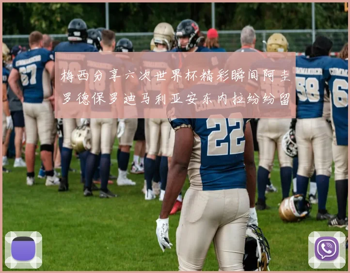 梅西分享六次世界杯精彩瞬间阿圭罗德保罗迪马利亚安东内拉纷纷留言互动
