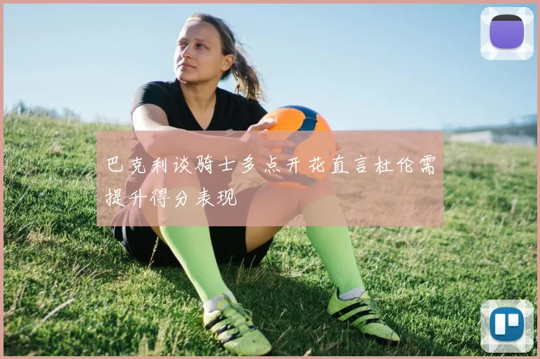 巴克利谈骑士多点开花直言杜伦需提升得分表现