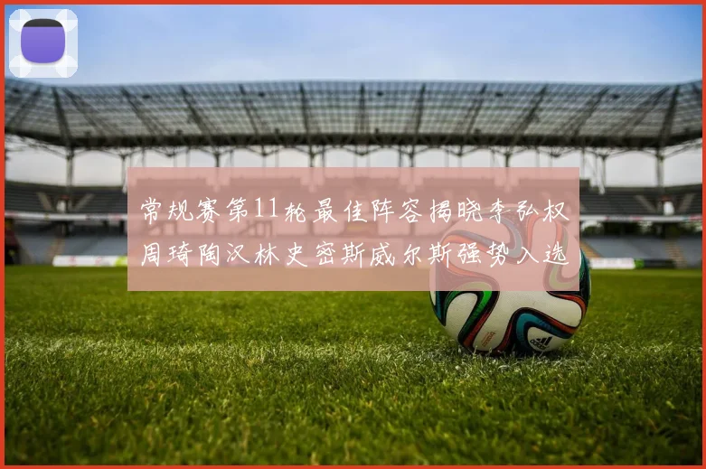 常规赛第11轮最佳阵容揭晓李弘权周琦陶汉林史密斯威尔斯强势入选