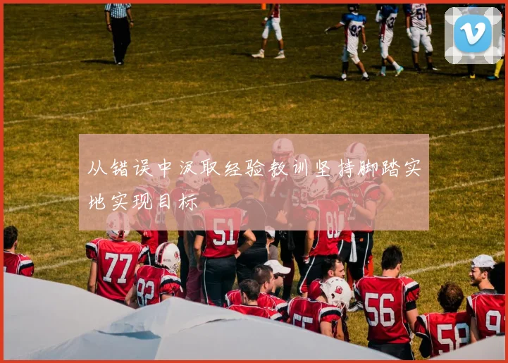 从错误中汲取经验教训坚持脚踏实地实现目标