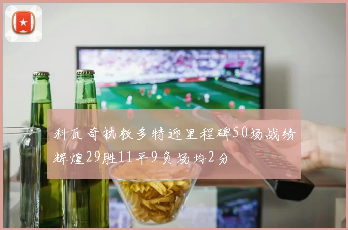 科瓦奇执教多特迎里程碑50场战绩辉煌29胜11平9负场均2分