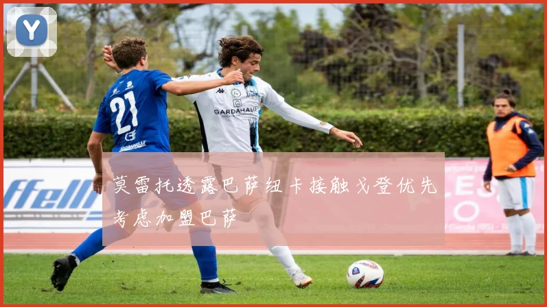 莫雷托透露巴萨纽卡接触戈登优先考虑加盟巴萨