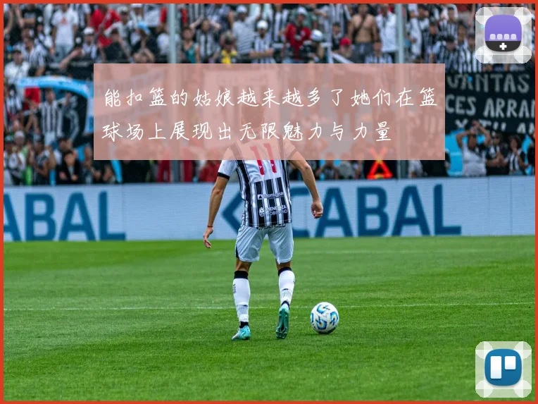 能扣篮的姑娘越来越多了她们在篮球场上展现出无限魅力与力量