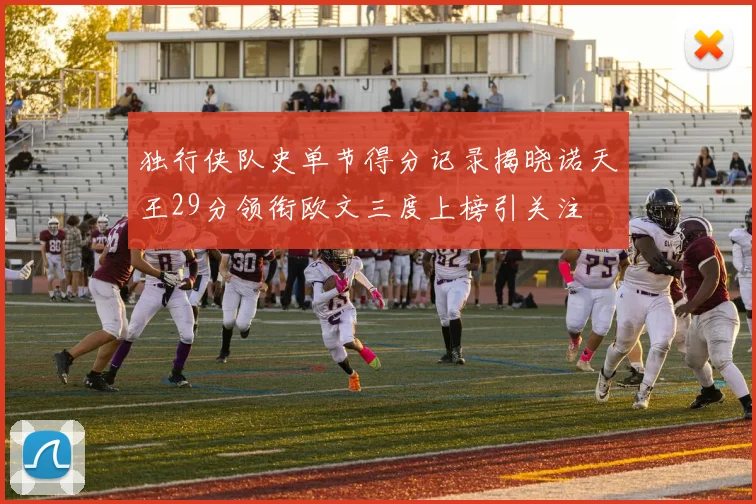 独行侠队史单节得分记录揭晓诺天王29分领衔欧文三度上榜引关注
